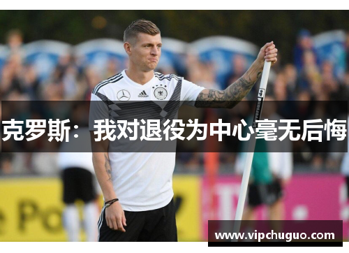 克罗斯：我对退役为中心毫无后悔