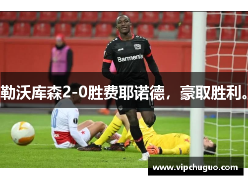 勒沃库森2-0胜费耶诺德，豪取胜利。
