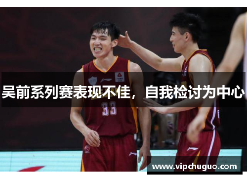 吴前系列赛表现不佳，自我检讨为中心